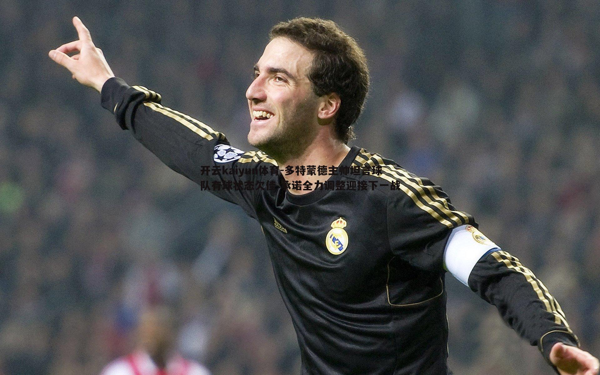 多特蒙德主帅坦言球队有球状态欠佳 承诺全力调整迎接下一战