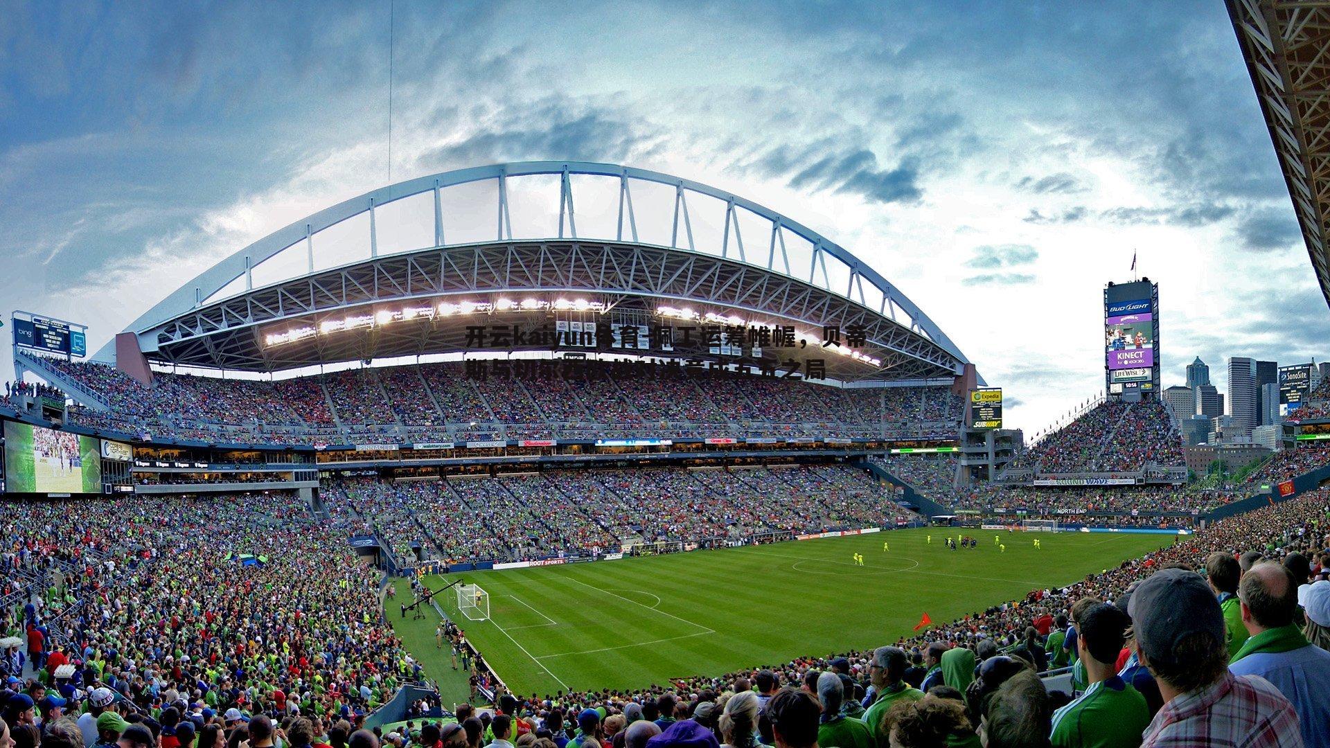 佩工运筹帷幄，贝蒂斯与切尔西欧战对决竟成五五之局