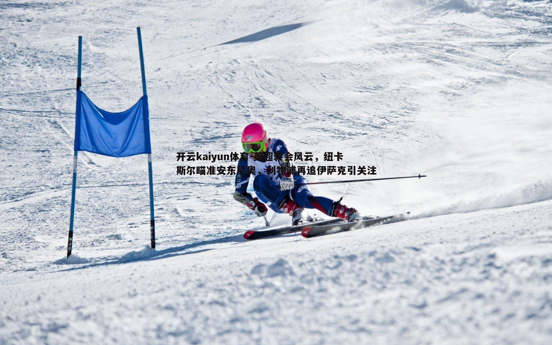 英超转会风云，纽卡斯尔瞄准安东尼奥，利物浦再追伊萨克引关注