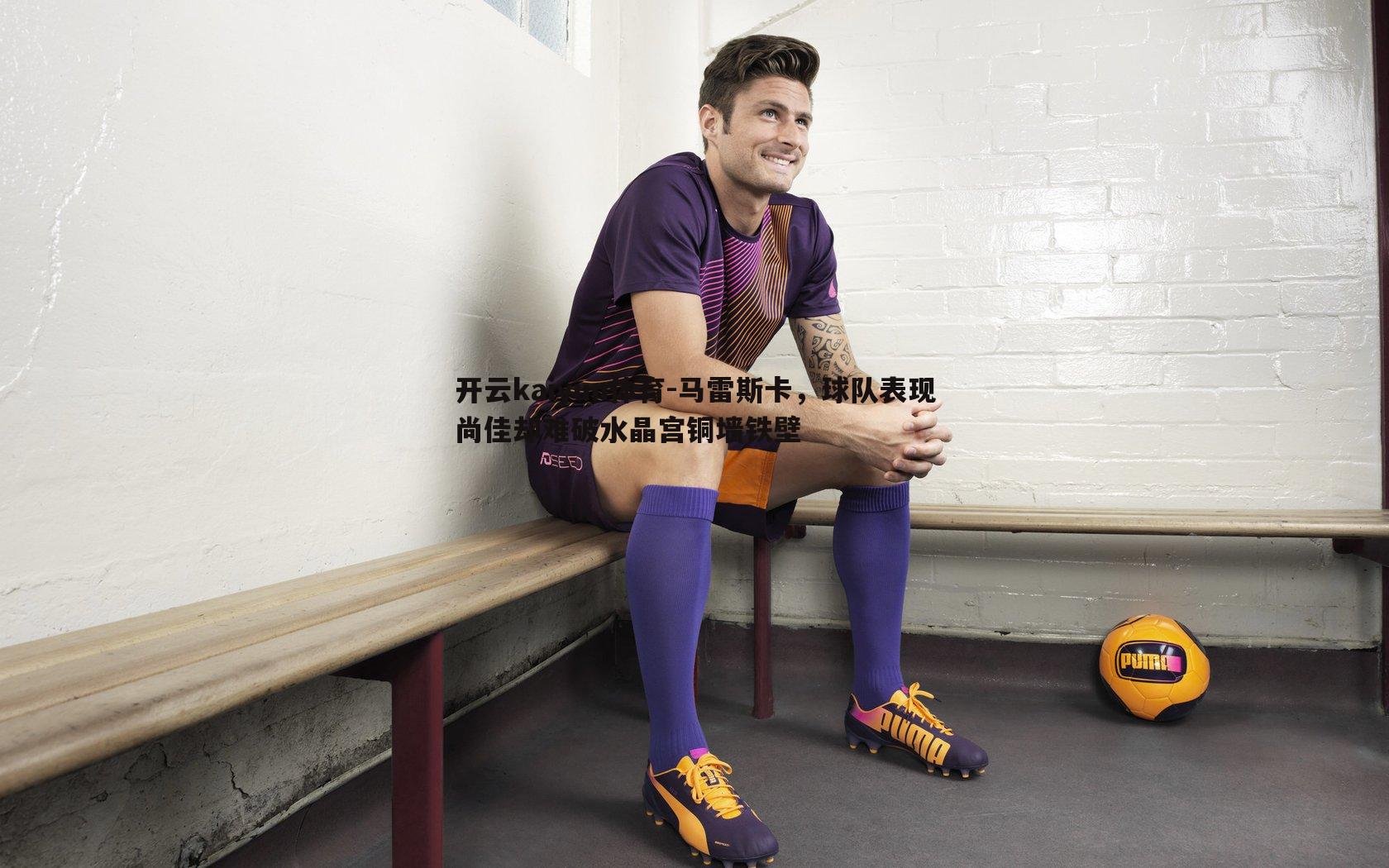 马雷斯卡，球队表现尚佳却难破水晶宫铜墙铁壁